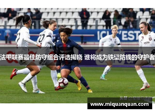 法甲联赛最佳防守组合评选揭晓 谁将成为铁壁防线的守护者